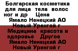 Болгарская косметика для лица, тела, волос, ног и др. › Цена ­ 120-650 - Ямало-Ненецкий АО, Новый Уренгой г. Медицина, красота и здоровье » Другое   . Ямало-Ненецкий АО,Новый Уренгой г.